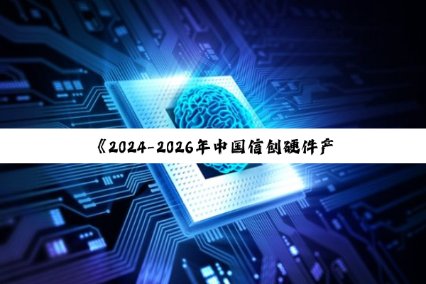 《2024-2026年中国信创硬件产业发展建议报告》发布