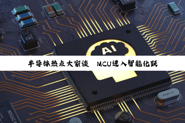 半导体热点大家谈丨MCU进入智能化跃迁加速期