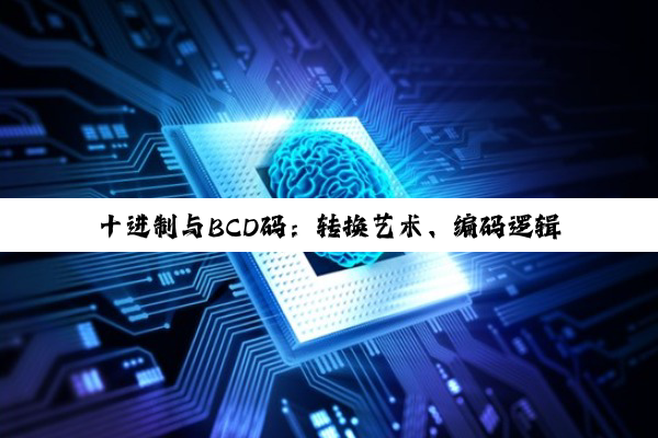 十进制与BCD码：转换艺术、编码逻辑与应用探索